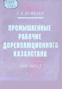 Промышленные рабочие дореволюционного Казахстана (1861-1917 гг.) — Игибаев, C. К.