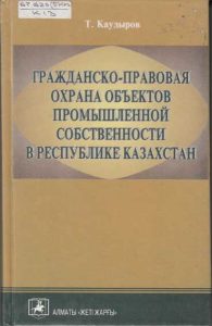 Гражданско-правовая охрана объектов промышленной собственности в Республике Казахстан — Т. Каудыров