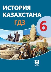 ГДЗ по истории Казахстана для 6 класса — Омарбеков Т., Хабижанова Г., Қартаева Т., Ноғайбаева М.