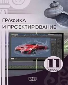 Графика и проектирование для 11 класса — Дубинец И. М., Кульбаева В. Б., Ергалиев Ж. Д.