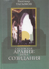 Саудовская Аравия: эпоха созидания — Бахтияр Тасымов