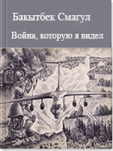 Война, которую я видел — Смагул Бакытбек